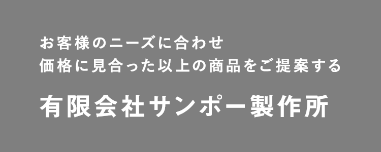 お客様のニーズに合わせ価格に見合った以上の商品をご提案する有限会社サンポー製作所